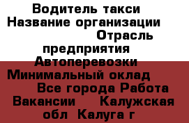 Водитель такси › Название организации ­ Ecolife taxi › Отрасль предприятия ­ Автоперевозки › Минимальный оклад ­ 60 000 - Все города Работа » Вакансии   . Калужская обл.,Калуга г.